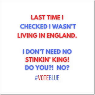 I DON'T NEED NO STINKIN' KING!  #VOTEBLUE Posters and Art